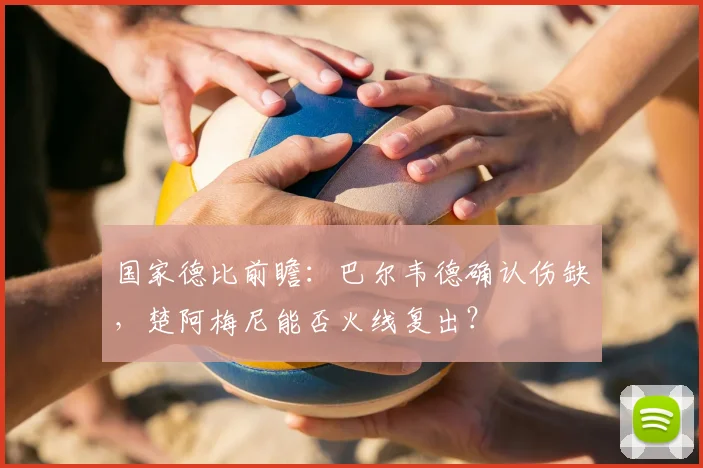 国家德比前瞻：巴尔韦德确认伤缺，楚阿梅尼能否火线复出？