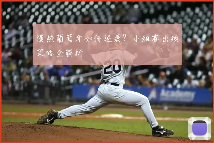 慢热葡萄牙如何逆袭?小组赛出线策略全解析