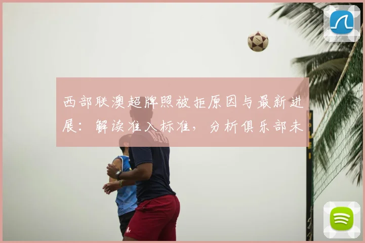 西部联澳超牌照被拒原因与最新进展：解读准入标准，分析俱乐部未来出路