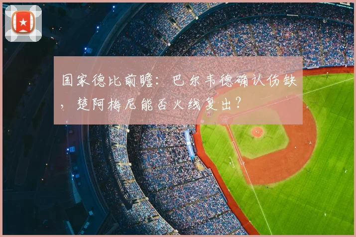 国家德比前瞻：巴尔韦德确认伤缺，楚阿梅尼能否火线复出？