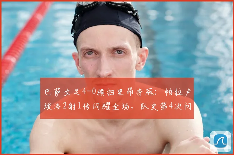巴萨女足4-0横扫里昂夺冠：帕拉卢埃洛2射1传闪耀全场，队史第4次问鼎欧冠