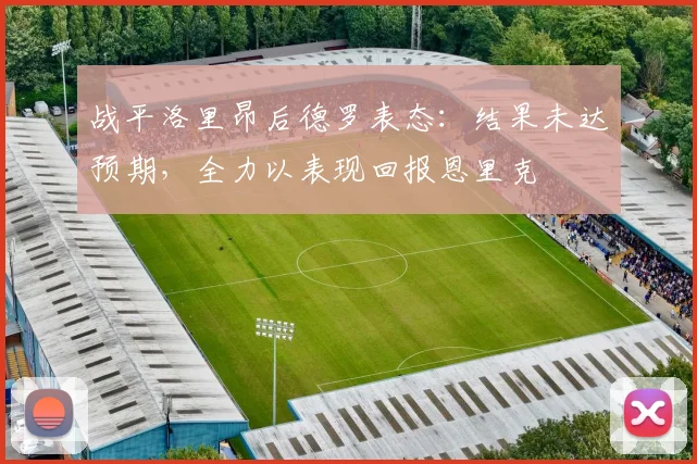 战平洛里昂后德罗表态：结果未达预期，全力以表现回报恩里克