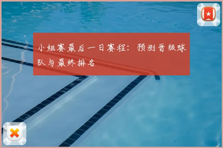 小组赛最后一日赛程：预测晋级球队与最终排名