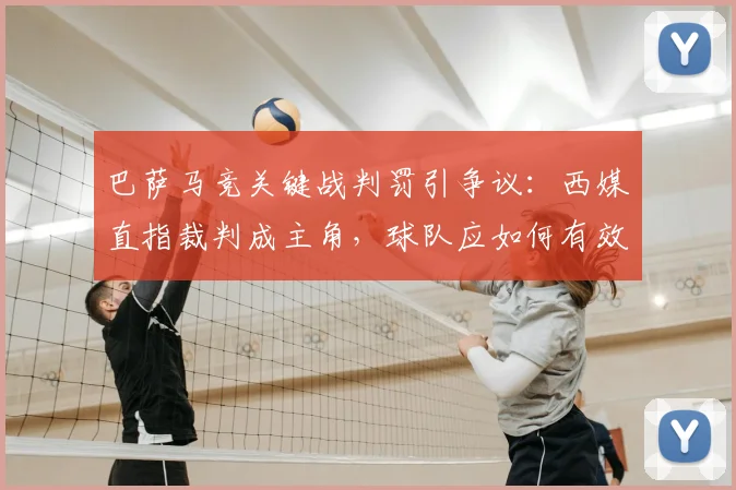 巴萨马竞关键战判罚引争议：西媒直指裁判成主角，球队应如何有效申诉？