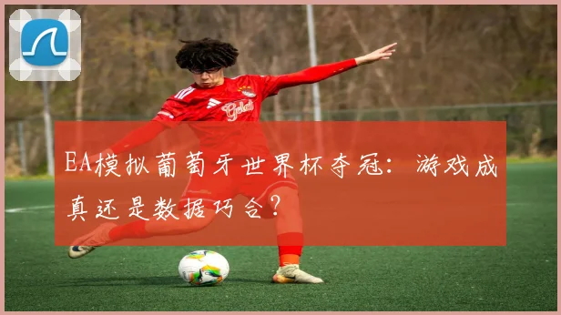 EA模拟葡萄牙世界杯夺冠：游戏成真还是数据巧合？