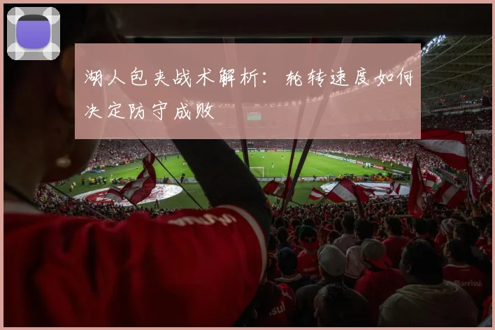 湖人包夹战术解析：轮转速度如何决定防守成败